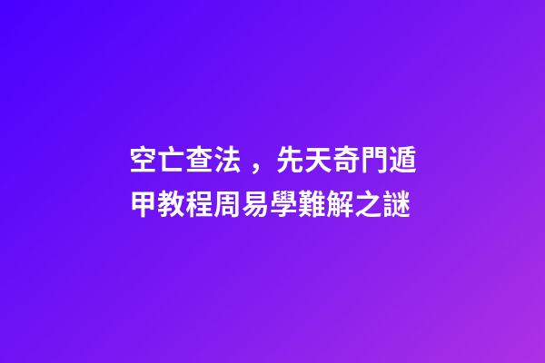 空亡查法，先天奇門遁甲教程周易學難解之謎